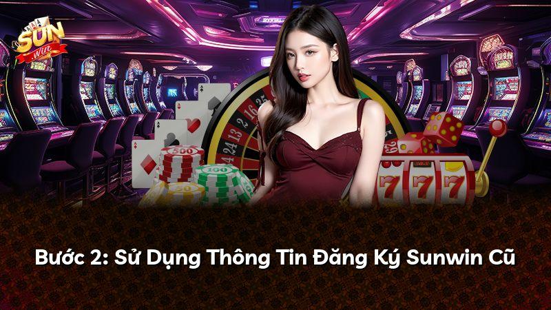 Bước 2: Sử Dụng Thông Tin Đăng Ký Sunwin Cũ