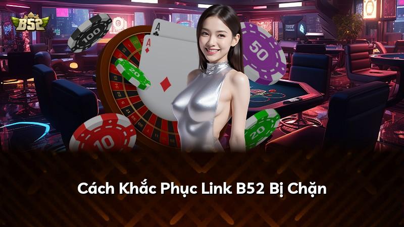 Cách Khắc Phục Link B52 Bị Chặn