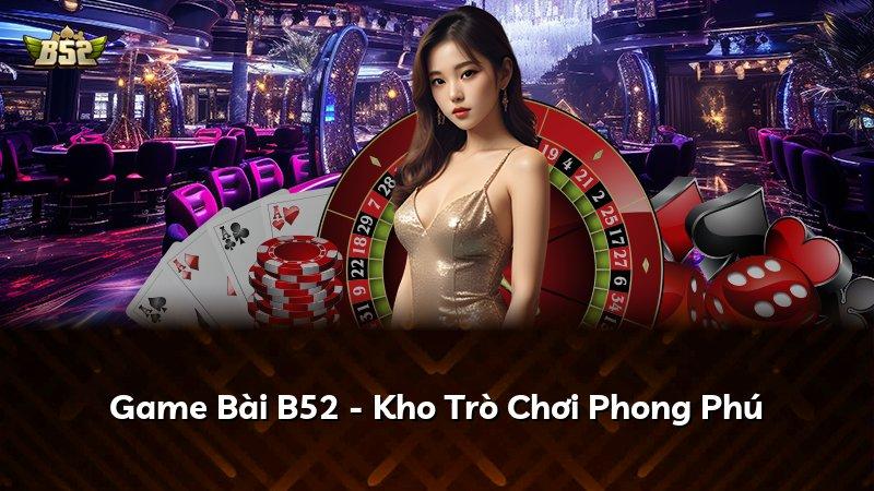Game Bài B52 - Kho Trò Chơi Phong Phú