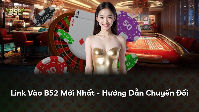 Link Vào B52 Mới Nhất - Hướng Dẫn Chuyển Đổi