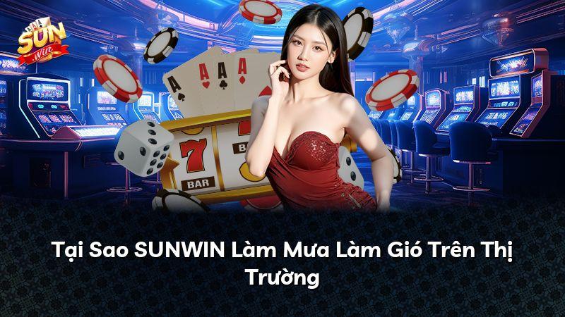 Tại Sao SUNWIN Làm Mưa Làm Gió Trên Thị Trường